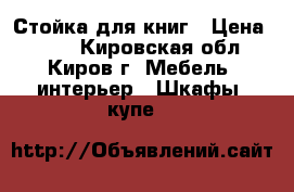 Стойка для книг › Цена ­ 800 - Кировская обл., Киров г. Мебель, интерьер » Шкафы, купе   